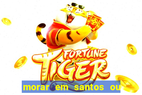 morar em santos ou praia grande